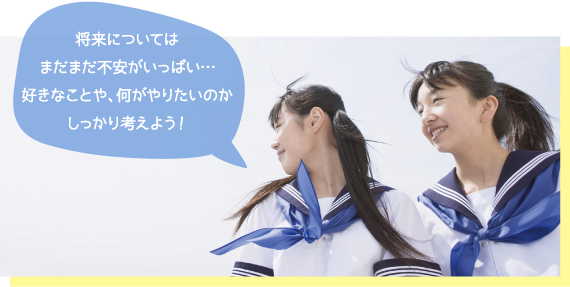 将来についてはまだまだ不安がいっぱい…好きなことや、何がやりたいのかしっかり考えよう!