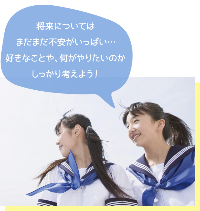 将来についてはまだまだ不安がいっぱい…好きなことや、何がやりたいのかしっかり考えよう!