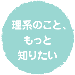 理系のこと、もっと知りたい