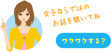 女子ならではのお話を聞いてね